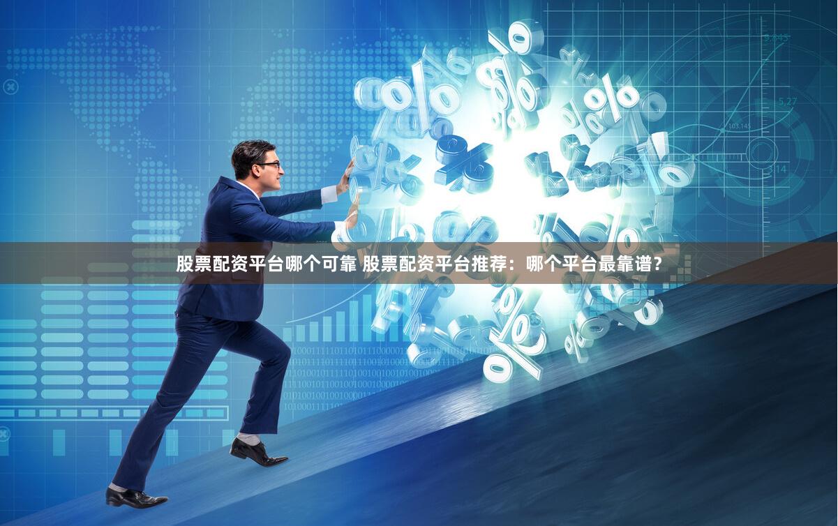 股票配資平臺哪個可靠 股票配資平臺推薦：哪個平臺最靠譜？